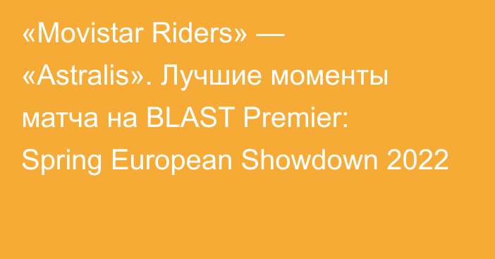 «Movistar Riders» — «Astralis». Лучшие моменты матча на BLAST Premier: Spring European Showdown 2022