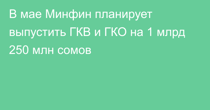 В мае Минфин планирует выпустить ГКВ и ГКО на 1 млрд 250 млн сомов