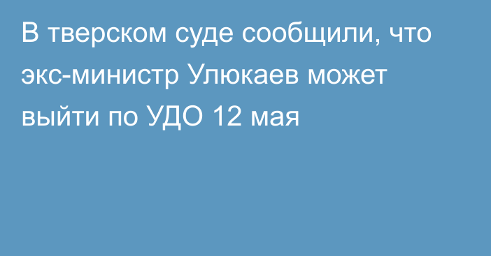 В тверском суде сообщили, что экс-министр Улюкаев может выйти по УДО 12 мая