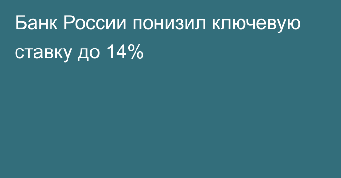 Банк России понизил ключевую ставку до 14%
