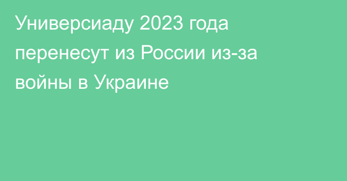 Универсиаду 2023 года перенесут из России из-за войны в Украине