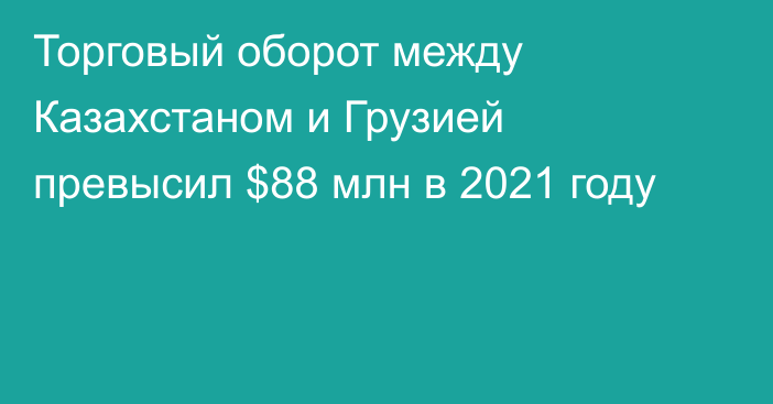 Торговый оборот между Казахстаном и Грузией превысил $88 млн в 2021 году