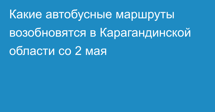 Какие автобусные маршруты возобновятся в Карагандинской области со 2 мая