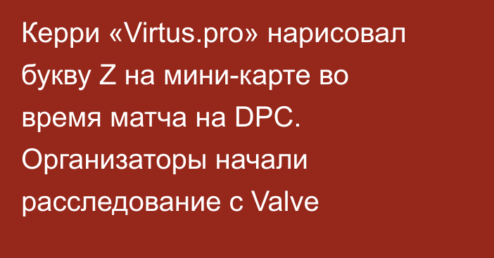 Керри «Virtus.pro» нарисовал букву Z на мини-карте во время матча на DPC. Организаторы начали расследование с Valve