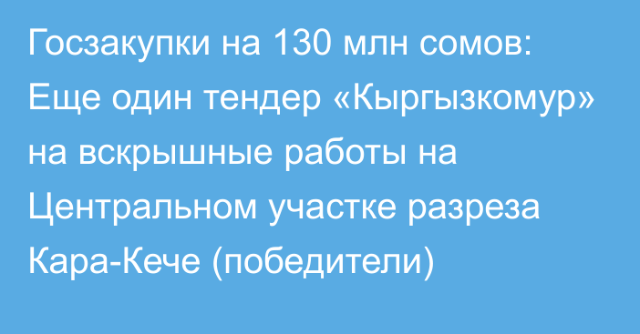 Госзакупки на 130 млн сомов: Еще один тендер «Кыргызкомур» на вскрышные работы на Центральном участке разреза Кара-Кече (победители)