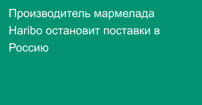 Производитель мармелада Haribo остановит поставки в Россию