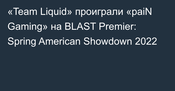 «Team Liquid» проиграли «paiN Gaming» на BLAST Premier: Spring American Showdown 2022