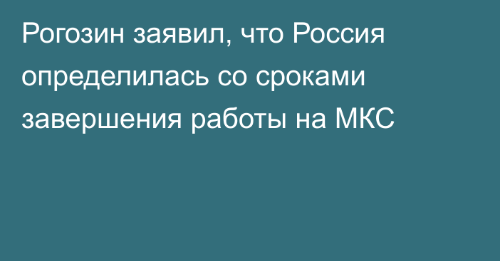 Рогозин заявил, что Россия определилась со сроками завершения работы на МКС