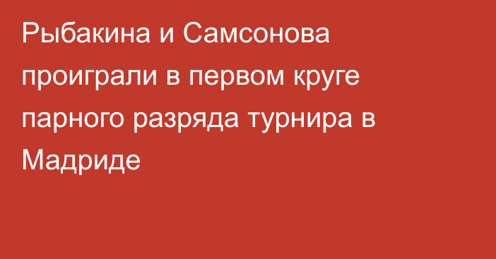 Рыбакина и Самсонова проиграли в первом круге парного разряда турнира в Мадриде