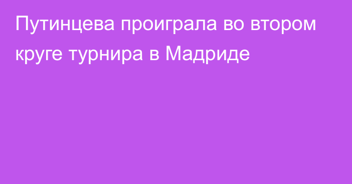 Путинцева проиграла во втором круге турнира в Мадриде