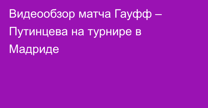 Видеообзор матча Гауфф – Путинцева на турнире в Мадриде