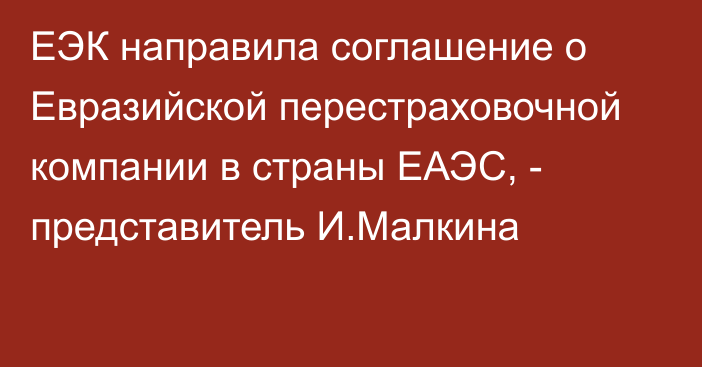 ЕЭК направила соглашение о Евразийской перестраховочной компании в страны ЕАЭС, - представитель И.Малкина