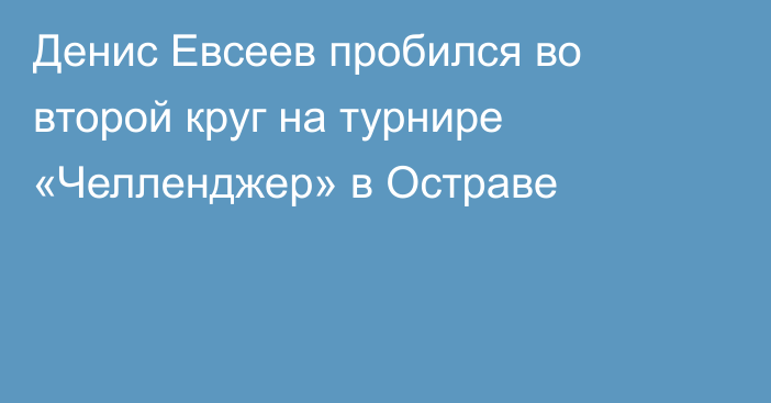 Денис Евсеев пробился во второй круг на турнире «Челленджер» в Остраве