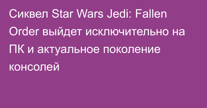 Сиквел Star Wars Jedi: Fallen Order выйдет исключительно на ПК и актуальное поколение консолей