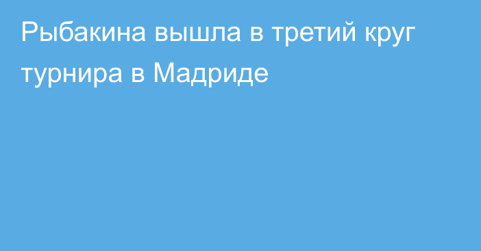 Рыбакина вышла в третий круг турнира в Мадриде