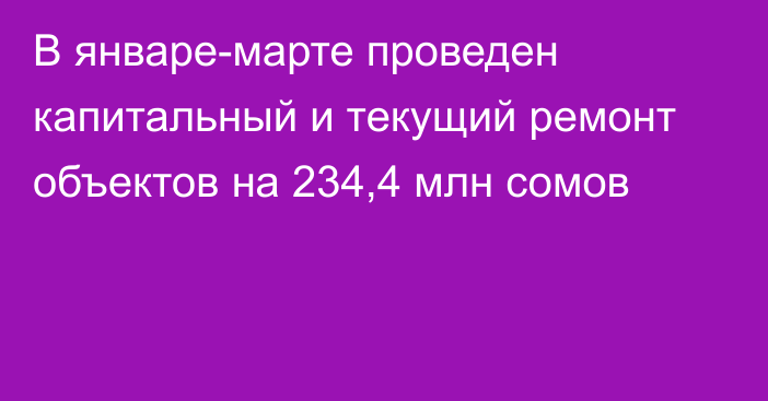 В январе-марте проведен капитальный и текущий ремонт объектов на 234,4 млн сомов