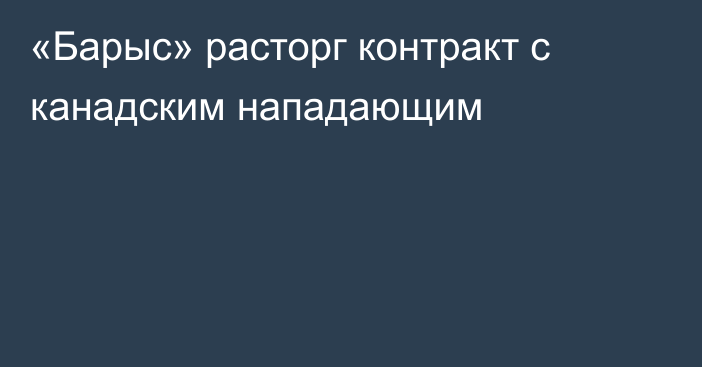 «Барыс» расторг контракт с канадским нападающим