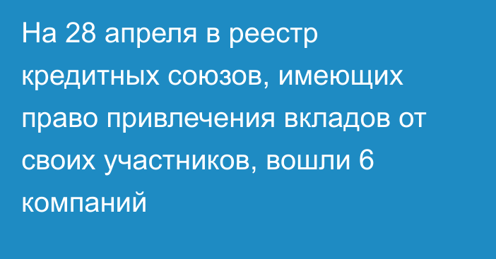 На 28 апреля в реестр кредитных союзов, имеющих право привлечения вкладов от своих участников, вошли 6 компаний