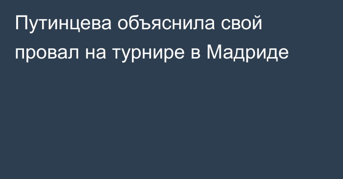 Путинцева объяснила свой провал на турнире в Мадриде