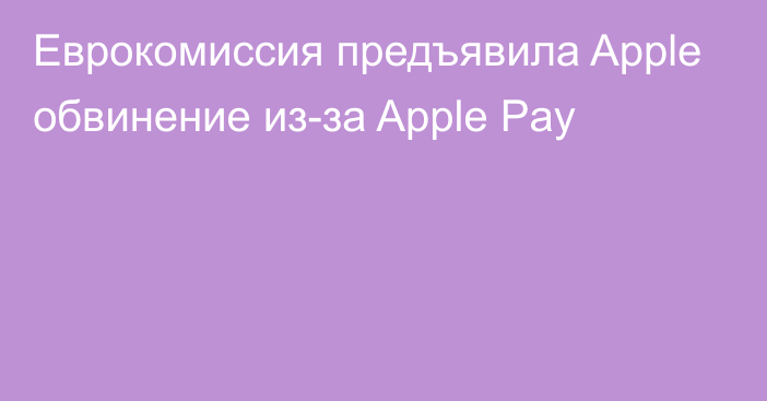 Еврокомиссия предъявила Apple обвинение из-за Apple Pay