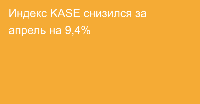 Индекс KASE снизился за апрель на 9,4%