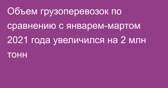 Объем грузоперевозок по сравнению с январем-мартом 2021 года увеличился на 2 млн тонн