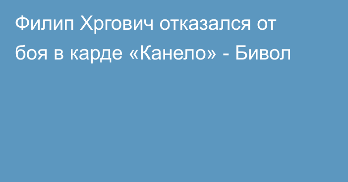 Филип Хргович отказался от боя в карде «Канело» - Бивол