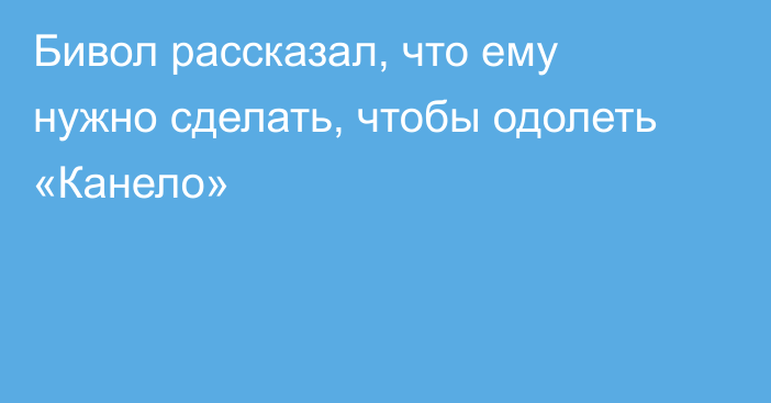 Бивол рассказал, что ему нужно сделать, чтобы одолеть «Канело»