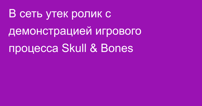 В сеть утек ролик с демонстрацией игрового процесса Skull & Bones
