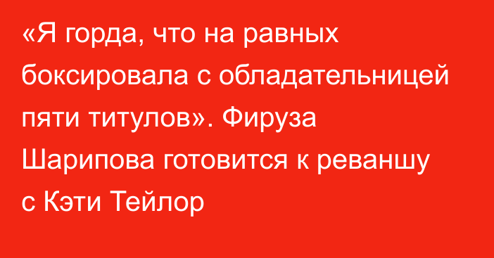 «Я горда, что на равных боксировала с обладательницей пяти титулов». Фируза Шарипова готовится к реваншу с Кэти Тейлор