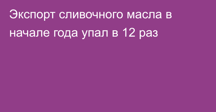 Экспорт сливочного масла в начале года упал в 12 раз