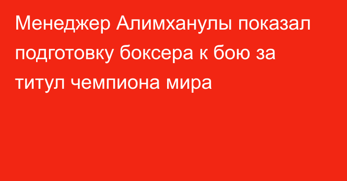 Менеджер Алимханулы показал подготовку боксера к бою за титул чемпиона мира