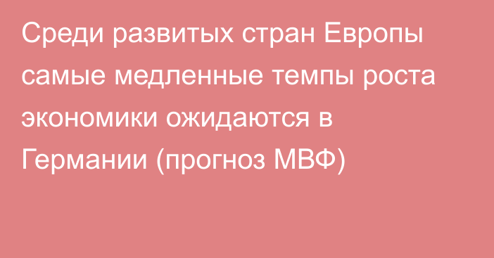 Среди развитых стран Европы самые медленные темпы роста экономики ожидаются в Германии (прогноз МВФ)