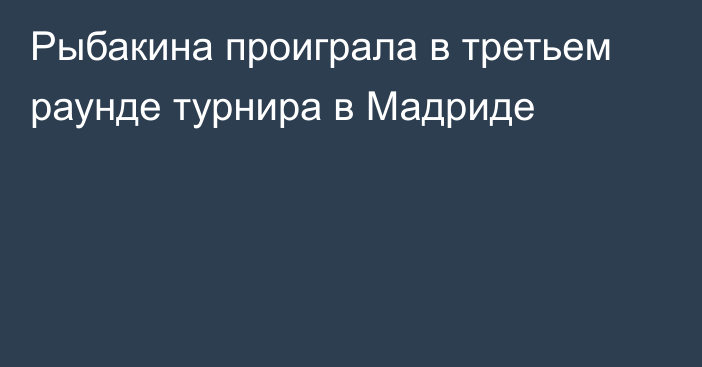 Рыбакина проиграла в третьем раунде турнира в Мадриде