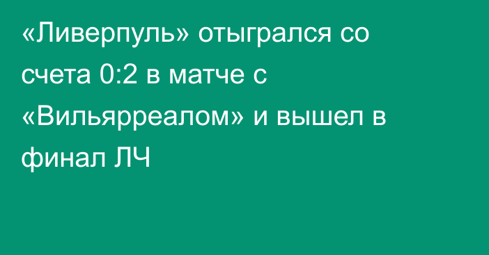 «Ливерпуль» отыгрался со счета 0:2 в матче с «Вильярреалом» и вышел в финал ЛЧ