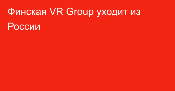 Финская VR Group уходит из России