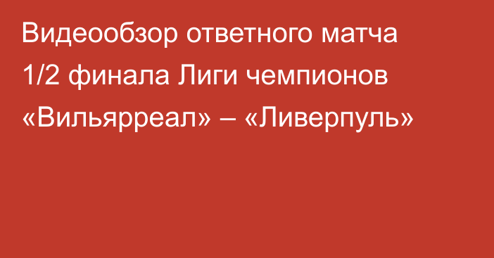 Видеообзор ответного матча 1/2 финала Лиги чемпионов «Вильярреал» – «Ливерпуль»