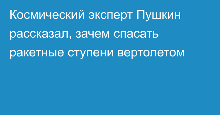 Космический эксперт Пушкин рассказал, зачем спасать ракетные ступени вертолетом