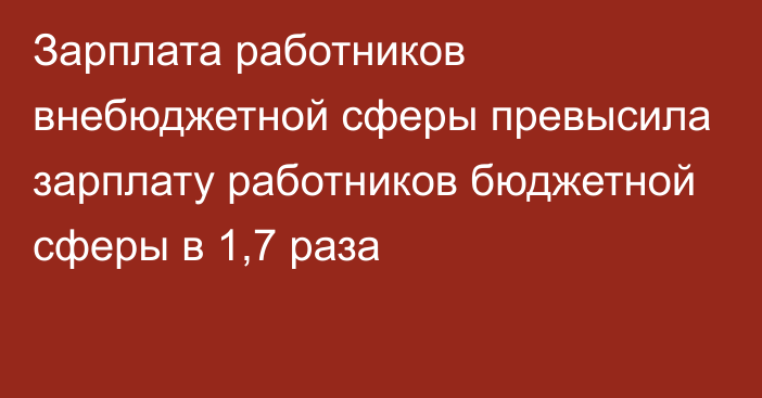 Зарплата работников внебюджетной сферы превысила зарплату работников бюджетной сферы в 1,7 раза