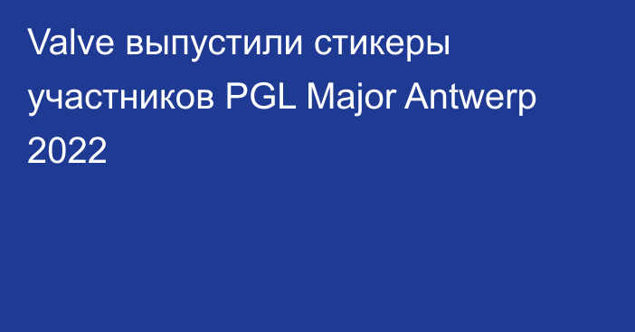 Valve выпустили стикеры участников PGL Major Antwerp 2022