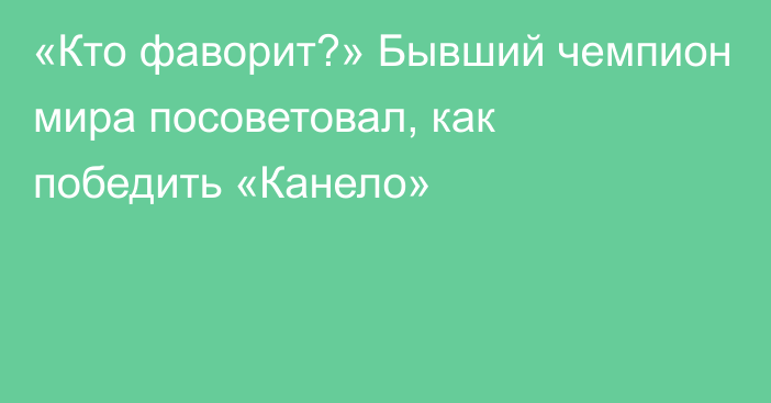 «Кто фаворит?» Бывший чемпион мира посоветовал, как победить «Канело»