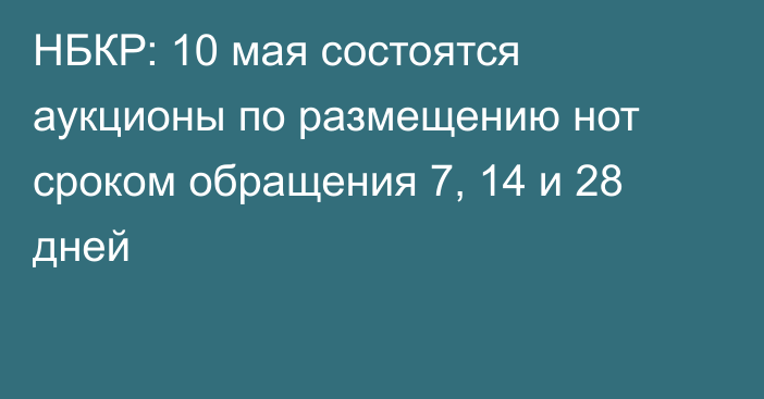 НБКР: 10 мая состоятся аукционы по размещению нот сроком обращения 7, 14 и 28 дней