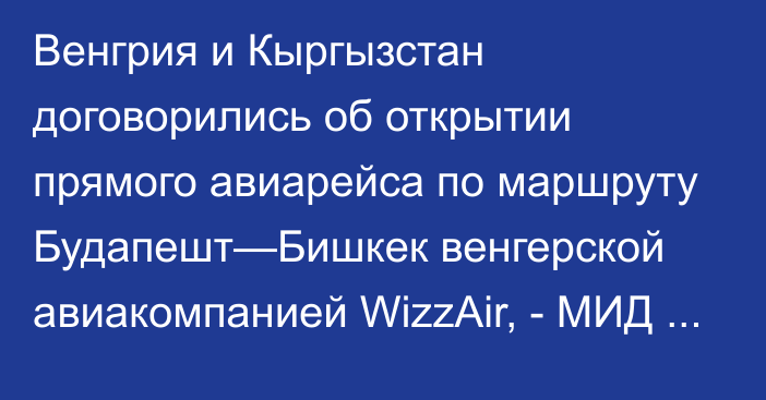 Венгрия и Кыргызстан договорились об открытии прямого авиарейса по маршруту Будапешт—Бишкек венгерской авиакомпанией WizzAir, - МИД КР