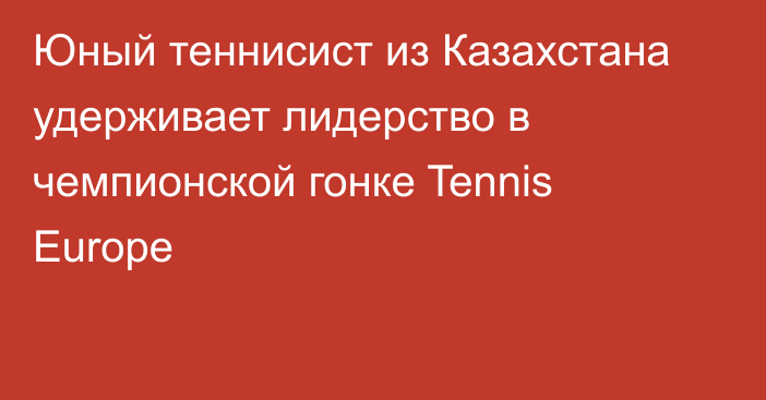 Юный теннисист из Казахстана удерживает лидерство в чемпионской гонке Tennis Europe
