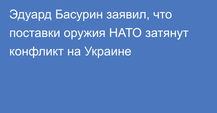 Эдуард Басурин заявил, что поставки оружия НАТО затянут конфликт на Украине