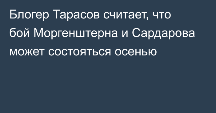 Блогер Тарасов считает, что бой Моргенштерна и Сардарова может состояться осенью