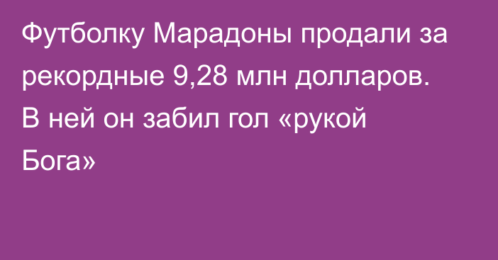 Футболку Марадоны продали за рекордные 9,28 млн долларов. В ней он забил гол «рукой Бога»