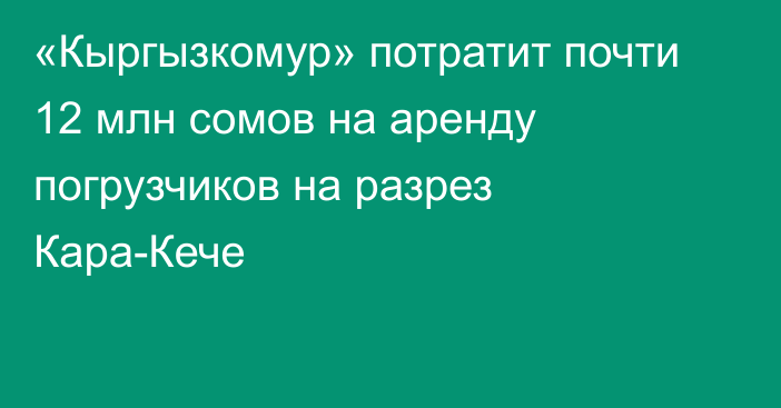 «Кыргызкомур» потратит почти  12 млн сомов на аренду погрузчиков на разрез Кара-Кече