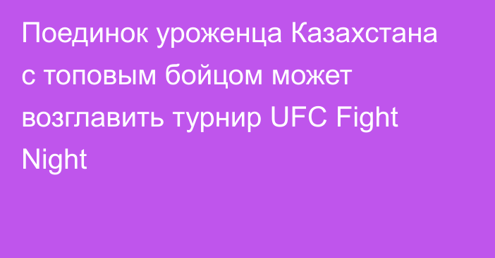 Поединок уроженца Казахстана с топовым бойцом может возглавить турнир UFC Fight Night