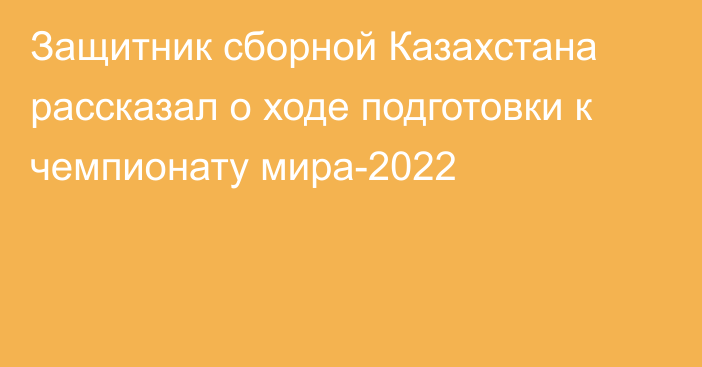 Защитник сборной Казахстана рассказал о ходе подготовки к чемпионату мира-2022